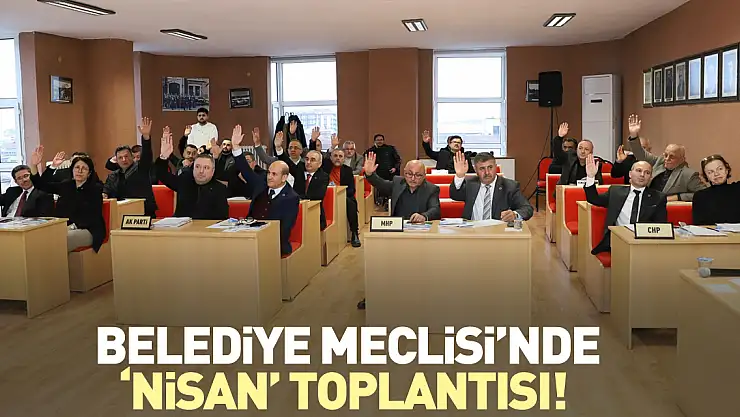 Belediye Meclisi'nde 'Nisan' toplantısı!
