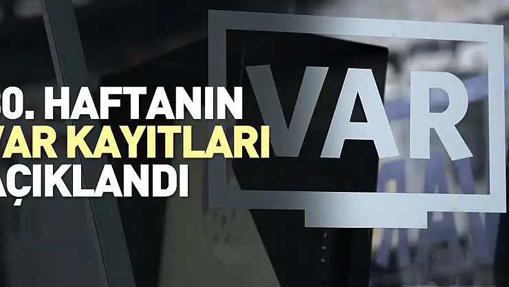 30. haftanın VAR kayıtları açıklandı