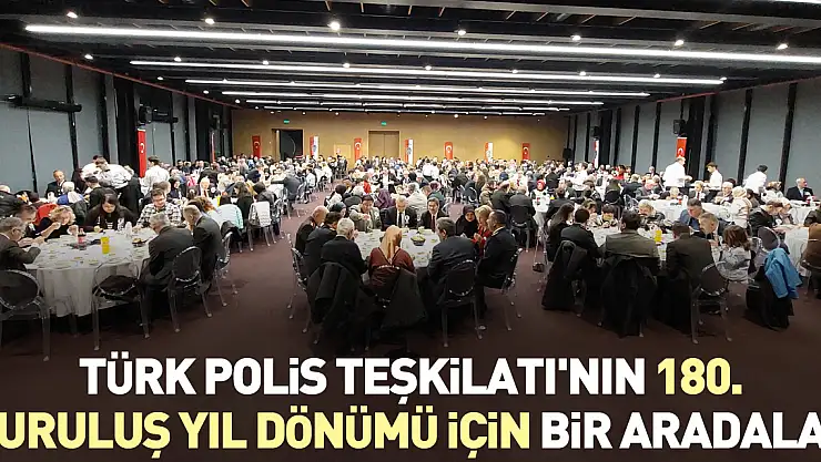 Türk Polis Teşkilatı'nın 180. kuruluş yıl dönümü için bir aradalar