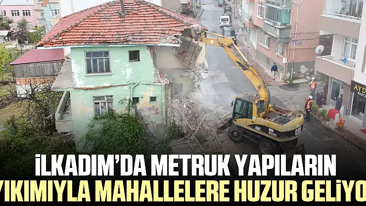 ilkadım'da Metruk Yapıların Yıkımıyla Mahallelere Huzur Geliyor