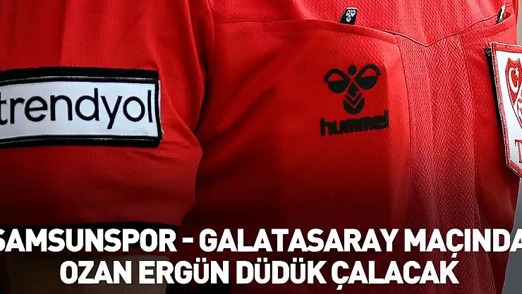 Samsunspor - Galatasaray maçında Ozan Ergün düdük çalacak