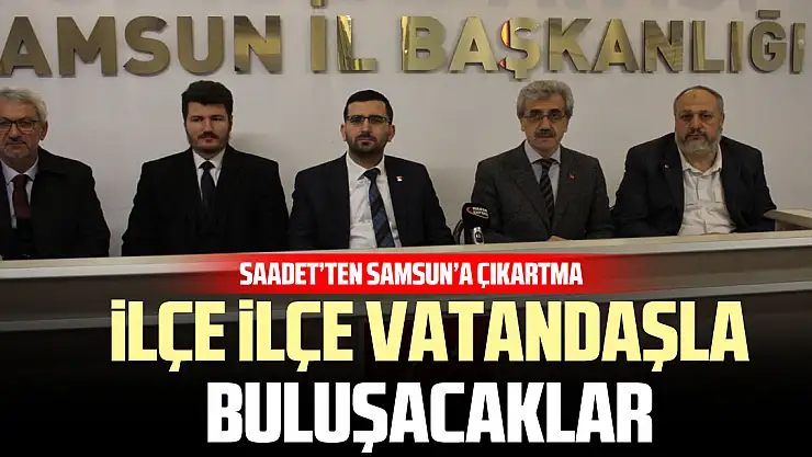 Saadet'ten Samsun'a Çıkartma İlçe İlçe Vatandaşla Buluşacaklar