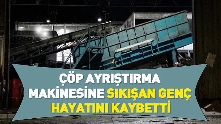 Ordu'da çöp ayrıştırma makinesine sıkışan genç hayatını kaybetti