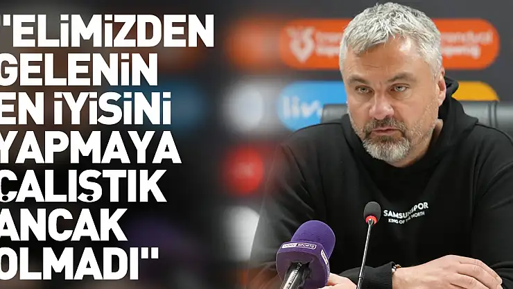 'Elimizden gelenin en iyisini yapmaya çalıştık ancak olmadı'