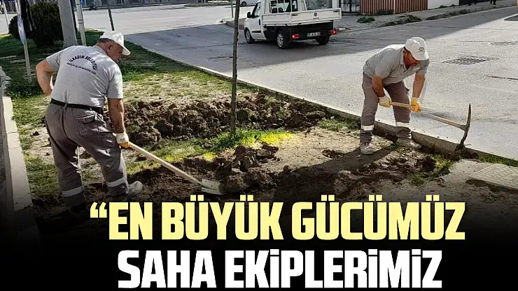 'EN BÜYÜK GÜCÜMÜZ    SAHA EKiPLERiMiZ