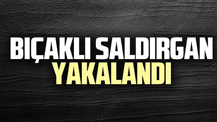 Bıçaklı saldırgan yakalandı