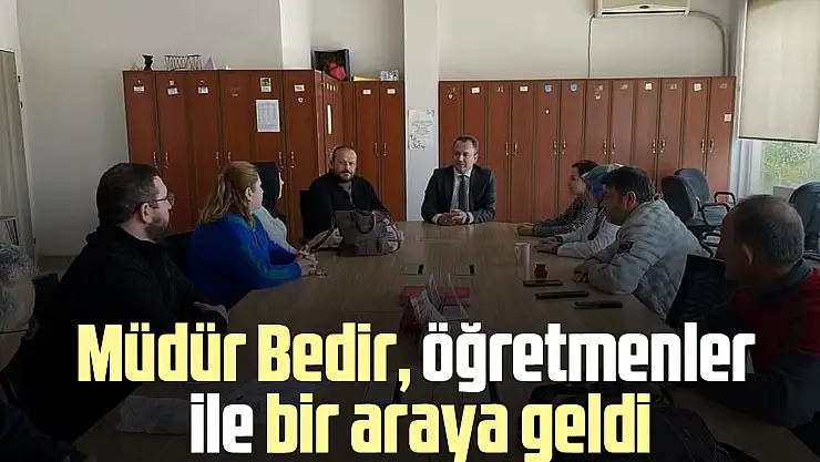 Müdür Bedir, öğretmenler ile bir araya geldi