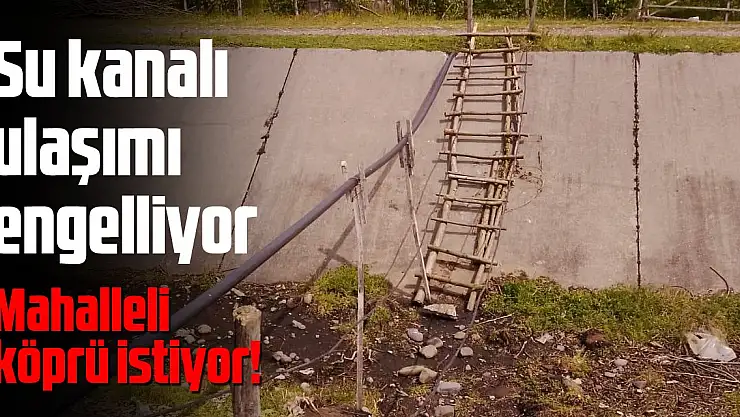 Su kanalı ulaşımı engelliyor Mahalleli köprü talep ediyor
