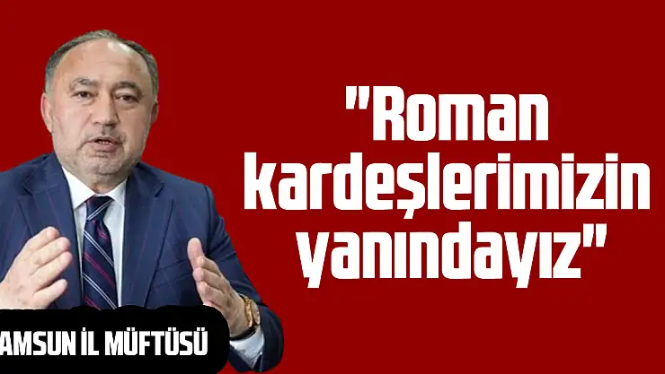 'Roman kardeşlerimizin yanındayız'