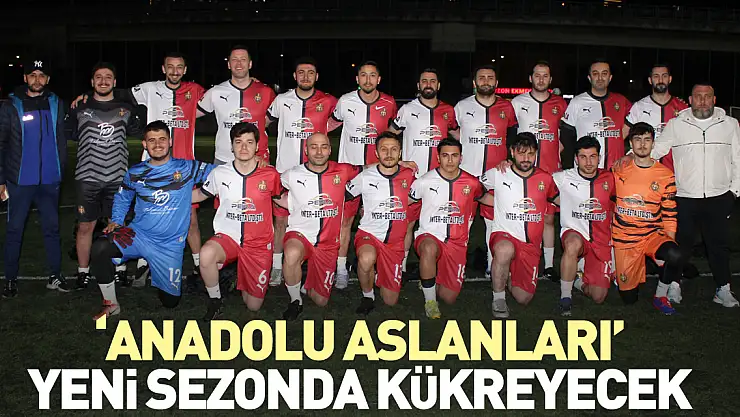 'Anadolu Aslanları' Yeni sezonda kükreyecek