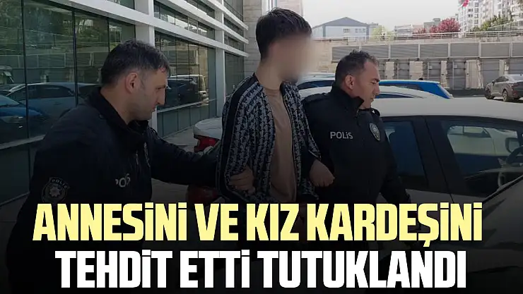 Annesini ve kız kardeşini tehdit etti tutuklandı