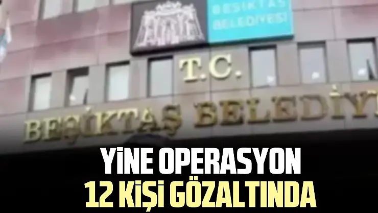 YiNE OPERASYON 12 KiŞi gÖZALTINDA