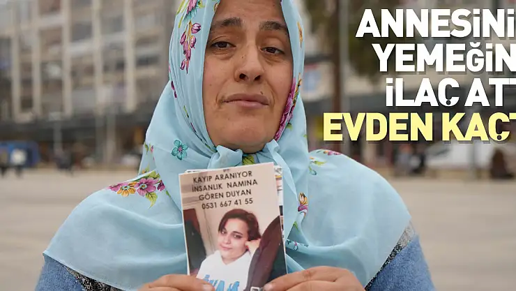 Annesinin yemeğine ilaç attı, evden kaçtı