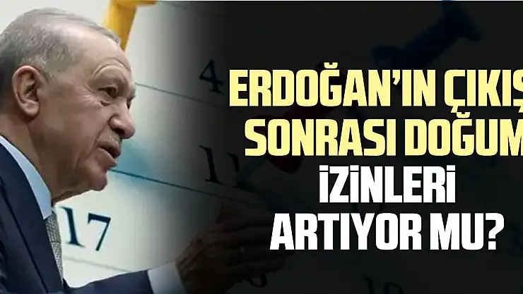ERDOĞAN'IN ÇIKIŞI SONRASI DOĞUM iZiNLERi ARTIYOR MU?