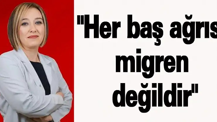 'Her baş ağrısı migren değildir'