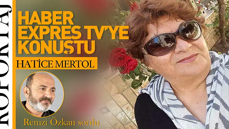 HATİCE MERTOL HABER EXPRES TV'YE KONUŞTU!