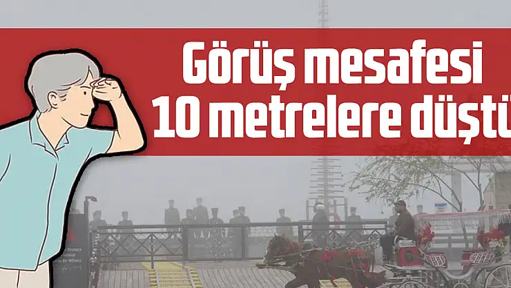 Görüş mesafesi 10 metrelere düştü