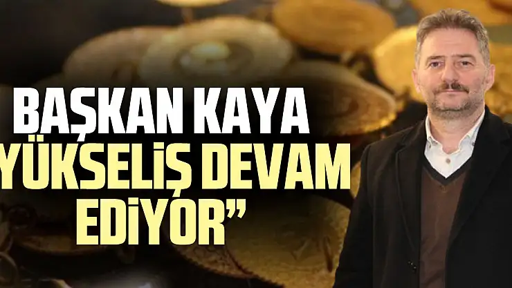 BAŞKAN KAYA 'Yükseliş devam ediyor'