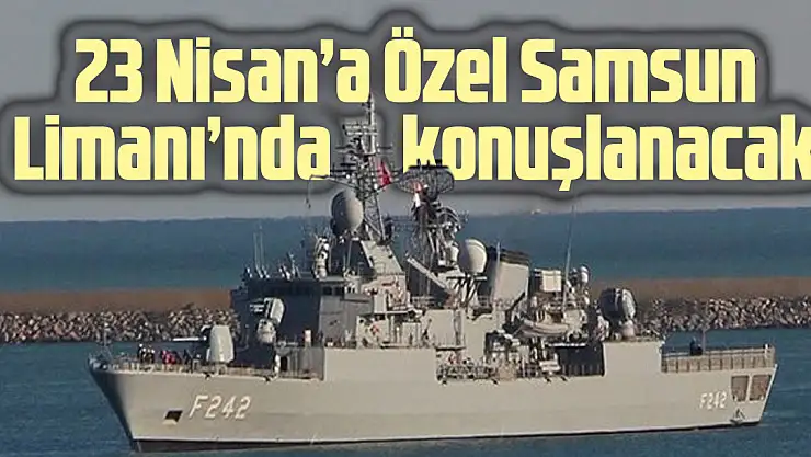23 Nisan'a Özel Samsun Limanı'nda konuşlanacak