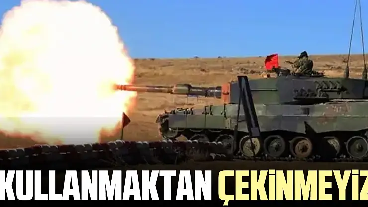 'Kullanmaktan çekinmeyiz'