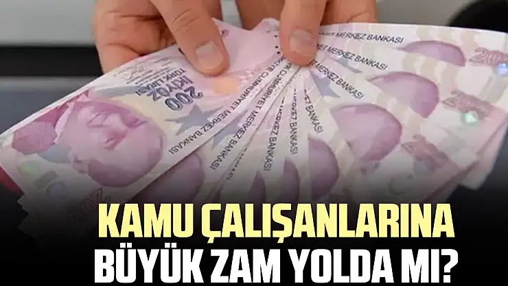 KAMU ÇALIŞANLARINA BÜYÜK ZAM YOLDA MI?