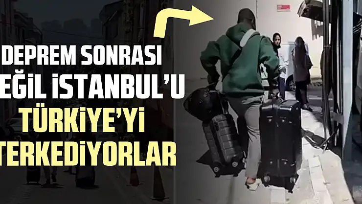 Deprem sonrası değil İstanbul'u Türkiye'yi terkediyorlar