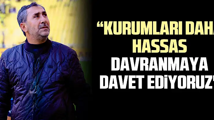 'kurumları daha hassas davranmaya davet ediyoruz'