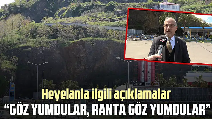 HEYELANLA İLGİLİ AÇIKLAMALAR 'Göz yumdular, ranta göz yumdular'