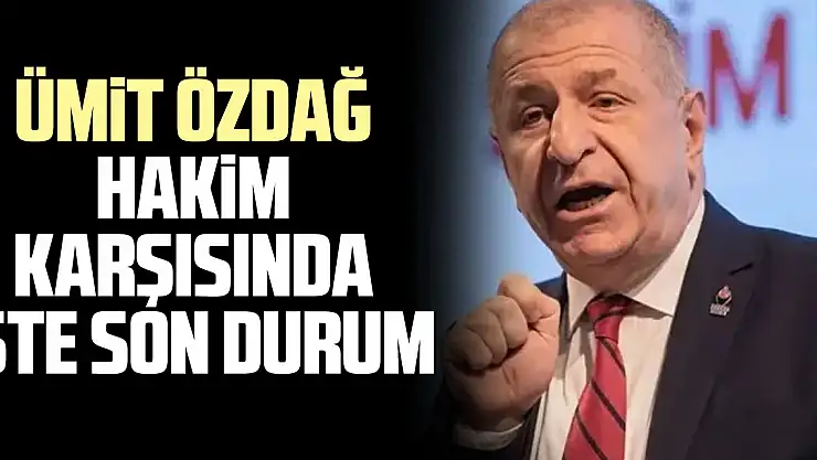 ÜMiT ÖZDAĞ HAKiM KARŞISINDA iŞTE SON DURUM