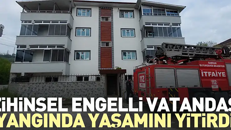 Zihinsel engelli vatandaş yangında yaşamını yitirdi
