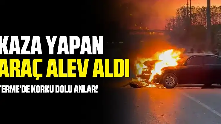 Terme'de kaza yapan araç alev aldı