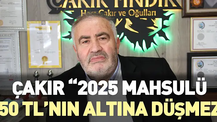 Çakır '2025 Mahsulü 250 TL'nin altına düşmez'