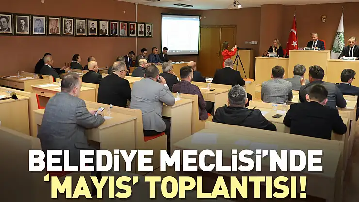 Belediye Meclisi'nde 'Mayıs' toplantısı!