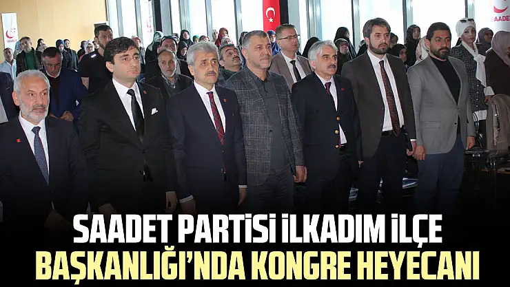 Saadet Partisi ilkadım ilçe Başkanlığı'nda Kongre Heyecanı