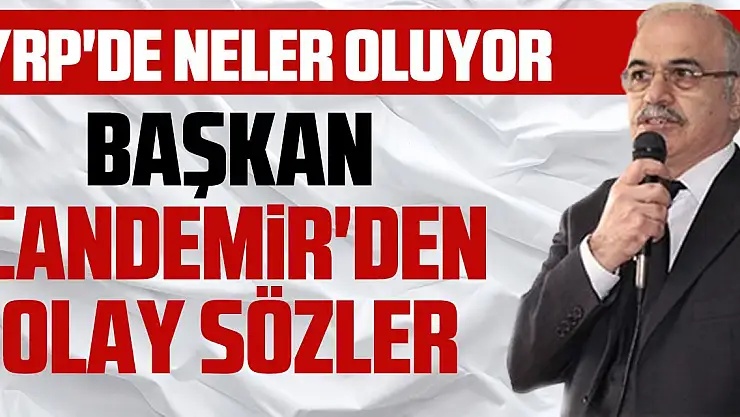 YRP'DE NELER OLUYOR BAŞKAN CANDEMİR'DEN OLAY SÖZLER