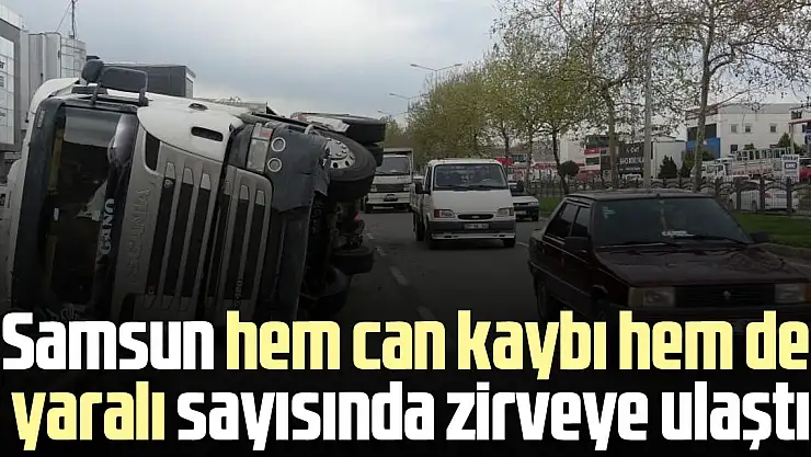 Samsun hem can kaybı hem de yaralı sayısında zirveye ulaştı