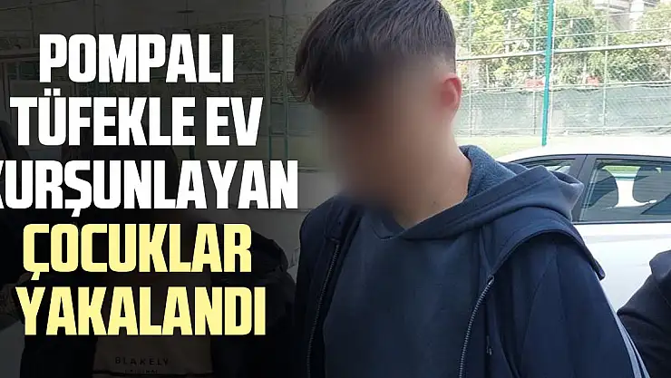 POMPALI TÜFEKLE EV KURŞUNLAYAN ÇOCUKLAR YAKALANDI