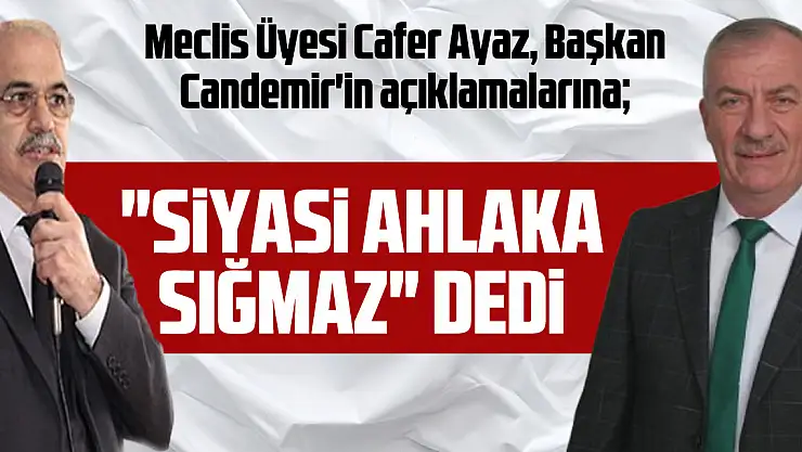 Meclis Üyesi Cafer Ayaz, Başkan Candemir'in açıklamalarına 'Siyasi ahlaka sığmaz' dedi