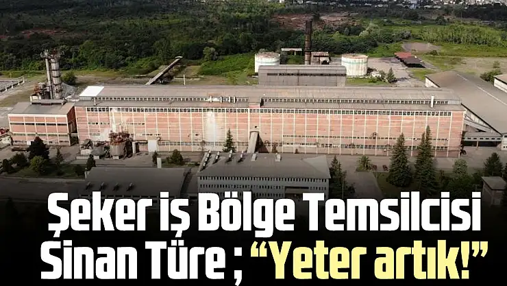 Şeker iş Bölge Temsilcisi Sinan Türe  'Yeter artık!'