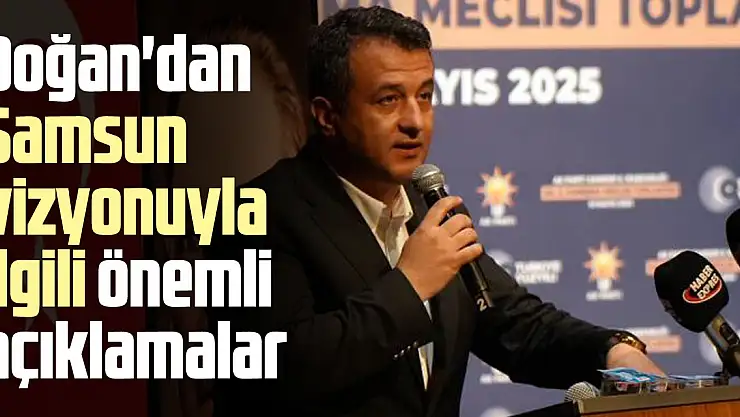 Doğan'dan Samsun vizyonuyla ilgili önemli açıklamalar