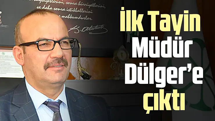 İlk Tayin Müdür Dülger'e çıktı
