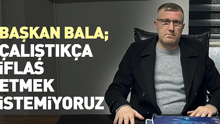 ÇALIŞTIKÇA İFLAS ETMEK İSTEMİYORUZ