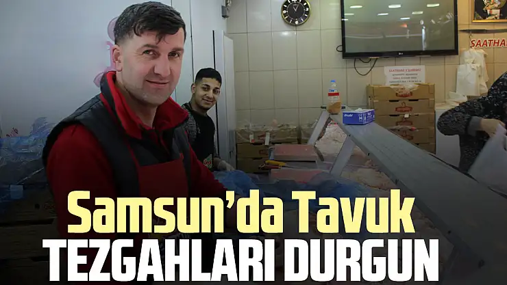 SAMSUN'DA TAVUK TEZGAHLARI DURGUN