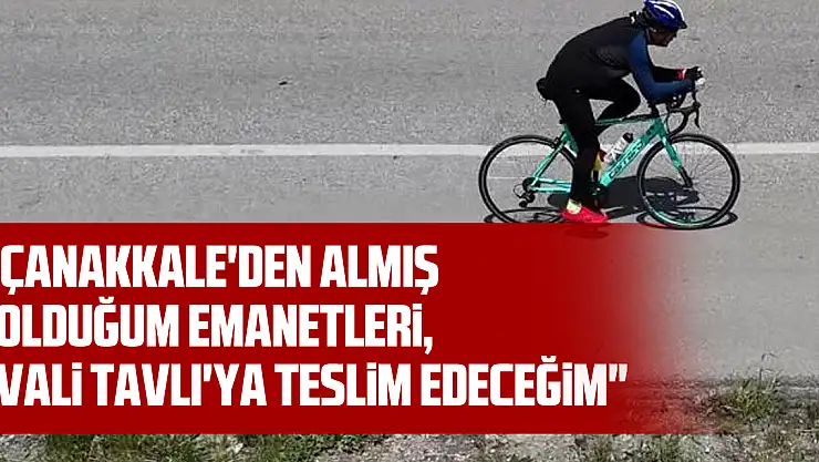 'Çanakkale'den almış olduğum emanetleri, Vali Tavlı'ya teslim edeceğim'