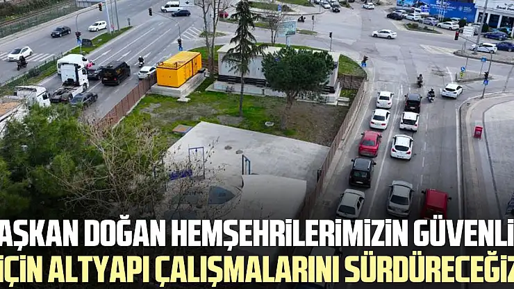 Başkan Doğan: Hemşehrilerimizin güvenliği için altyapı çalışmalarını sürdüreceğiz