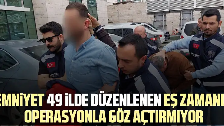 Emniyet 49 ilde düzenlenen eş zamanlı operasyonla göz açtırmıyor