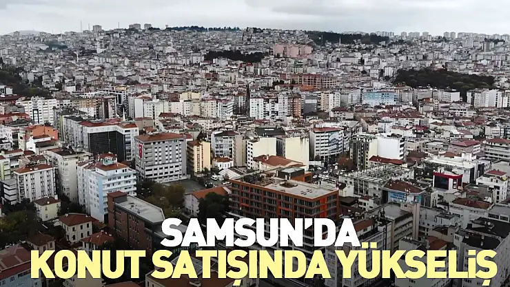 Samsun'da Konut Satışında Yükseliş