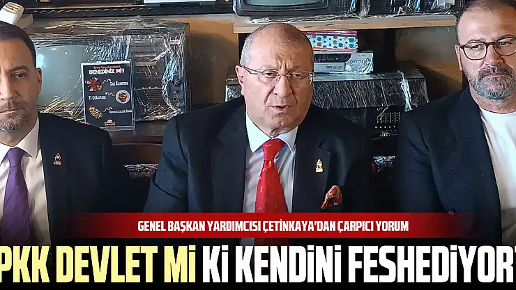 Genel Başkan Yardımcısı Çetinkaya'dan çarpıcı yorum 'PKK devlet mi ki kendini feshediyor?'