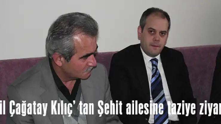 Vekil Çağatay Kılıç' tan Şehit ailesine taziye ziyareti