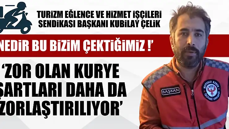 ÇELİK : 'ZOR OLAN KURYE ŞARTLARI DAHA DA ZORLAŞTIRILIYOR'